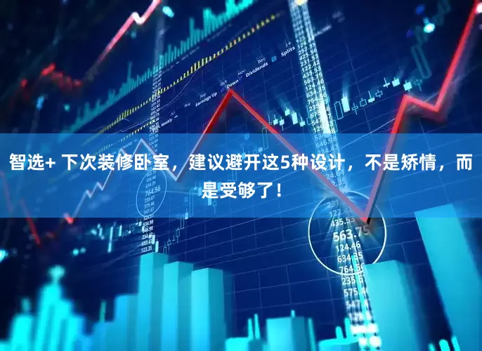 智选+ 下次装修卧室，建议避开这5种设计，不是矫情，而是受够了！