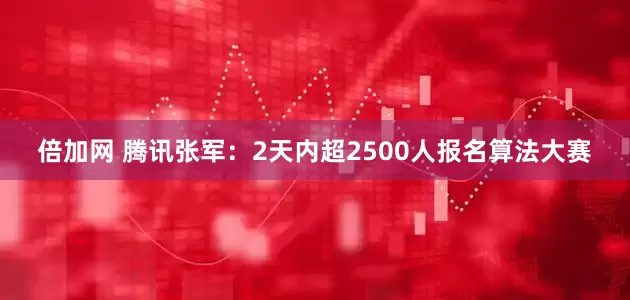 倍加网 腾讯张军：2天内超2500人报名算法大赛
