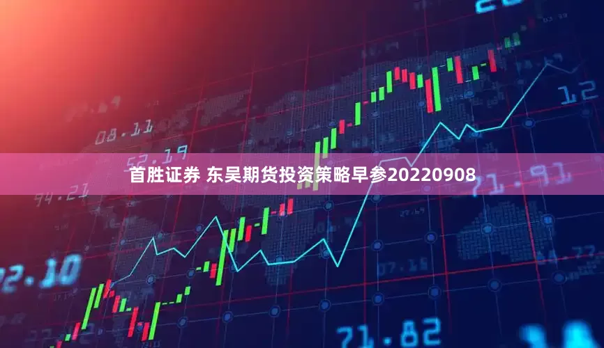 首胜证券 东吴期货投资策略早参20220908