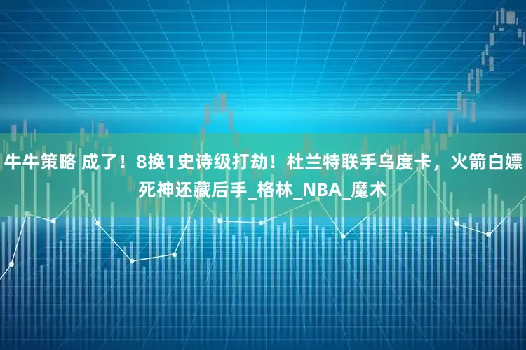 牛牛策略 成了！8换1史诗级打劫！杜兰特联手乌度卡，火箭白嫖死神还藏后手_格林_NBA_魔术