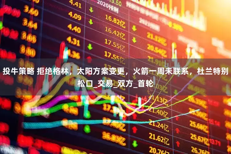 投牛策略 拒绝格林，太阳方案变更，火箭一周未联系，杜兰特别松口_交易_双方_首轮