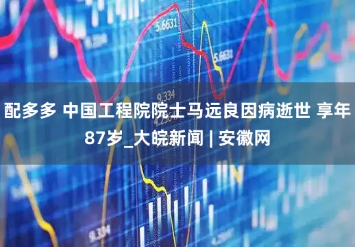 配多多 中国工程院院士马远良因病逝世 享年87岁_大皖新闻 | 安徽网