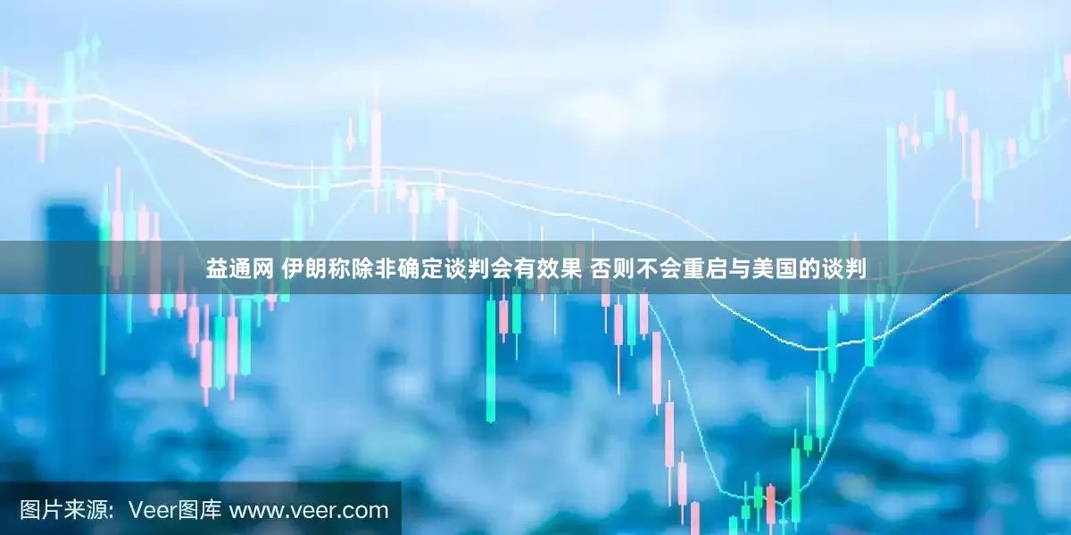 益通网 伊朗称除非确定谈判会有效果 否则不会重启与美国的谈判