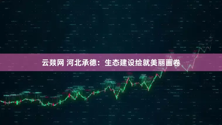云燚网 河北承德：生态建设绘就美丽画卷