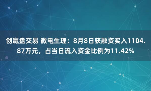 创赢盘交易 微电生理：8月8日获融资买入1104.87万元，占当日流入资金比例为11.42%