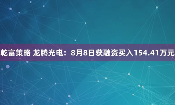 乾富策略 龙腾光电：8月8日获融资买入154.41万元