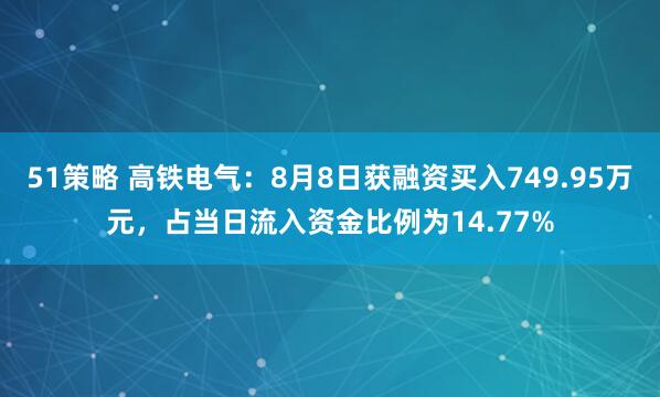 51策略 高铁电气：8月8日获融资买入749.95万元，占当日流入资金比例为14.77%
