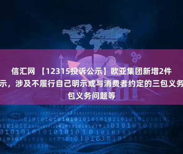 信汇网 【12315投诉公示】欧亚集团新增2件投诉公示，涉及不履行自己明示或与消费者约定的三包义务问题等
